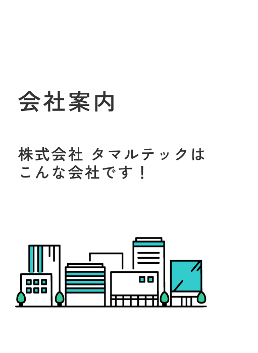 会社案内　株式会社 タマルテックはこんな会社です！