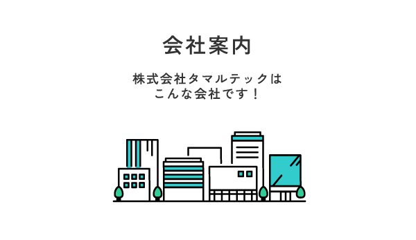 会社案内　株式会社 タマルテックはこんな会社です！