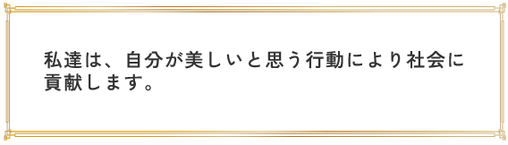 私達は、自分が美しいと思う行動により社会に貢献します。