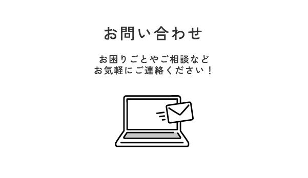 お問い合わせ　お困りごとやご相談など
お気軽にご連絡ください！