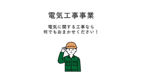 電気工事事業　電気に関する工事なら
何でもおまかせください！