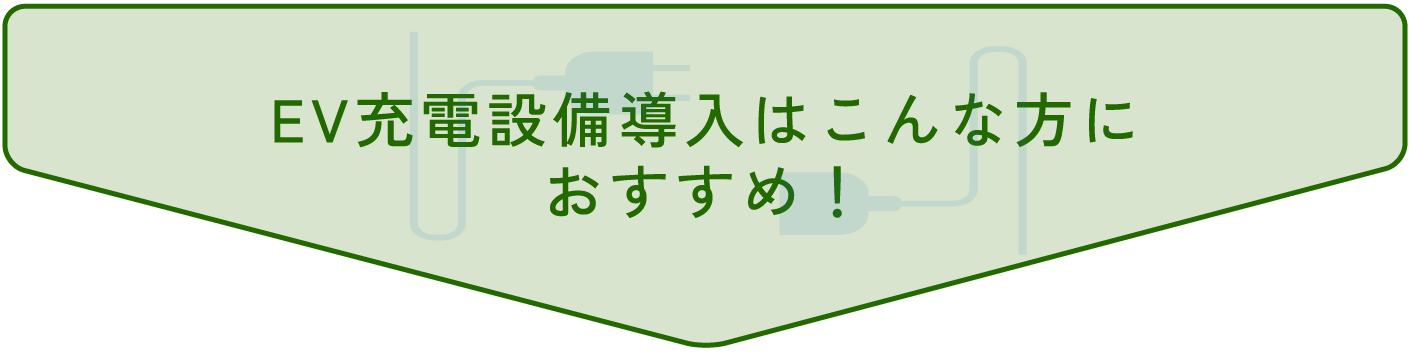 EV充電設備導入はこんな方に
おすすめ！