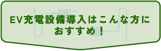 EV充電設備導入はこんな方に
おすすめ！