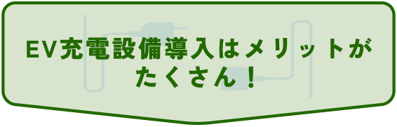 EV充電設備導入はメリットが
たくさん！