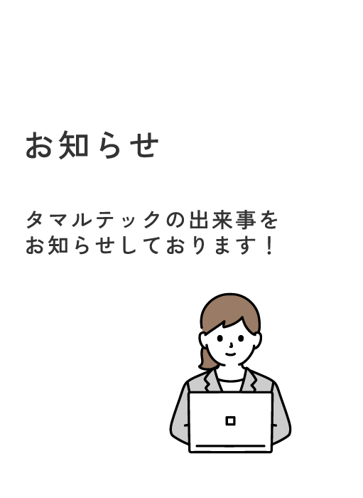 お知らせ　タマルテックの出来事をお知らせしております！