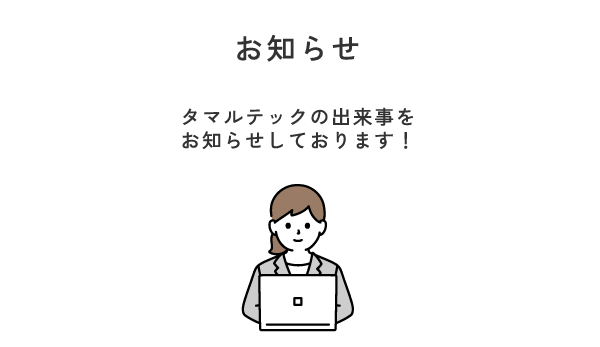 お知らせ　タマルテックの出来事をお知らせしております！