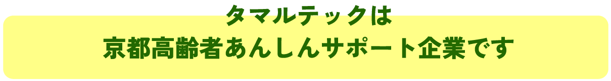 タマルテックは
京都高齢者あんしんサポート企業です